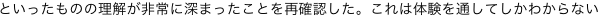 といったものの理解が非常に深まったことを再確認した。これは体験を通してしかわからない